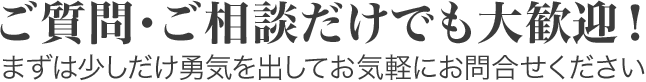 ご質問・ご相談だけでも大歓迎!まずは少しだけ勇気を出してお気軽にお問合せください